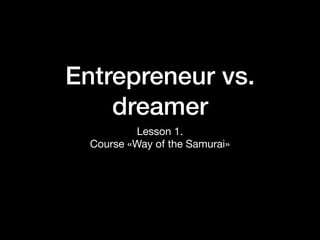Entrepreneur vs.
dreamer
Lesson 1. 

Course «Way of the Samurai»
 