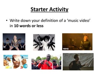 Starter Activity
• Write down your definition of a ‘music video’
in 10 words or less
 