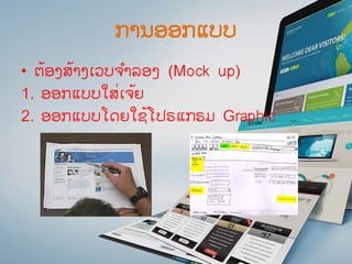 ການອອກແບບ
• ຕ້ອງສ້າງເວບຈ ໍາລອງ (Mock up)
1. ອອກແບບໃສ່ເຈ້ຍ
2. ອອກແບບໂດຍໃຊ້ໂປຣແກຣມ Graphic
 