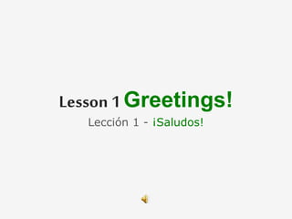 Lesson 1 Greetings!
Lección 1 - ¡Saludos!
 
