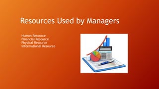 Resources Used by Managers
Human Resource
Financial Resource
Physical Resource
Informational Resource
 