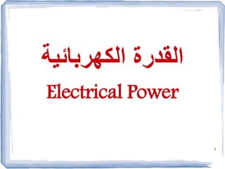 1
‫الكهربائية‬ ‫القدرة‬
Electrical Power
 