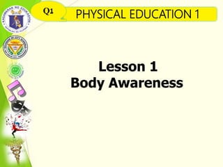 PHYSICAL EDUCATION 1Q1
Lesson 1
Body Awareness
 