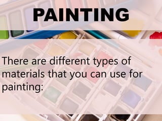 PAINTING
There are different types of
materials that you can use for
painting:
 