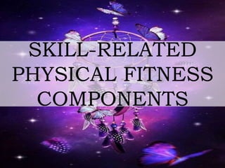 SKILL-RELATED
PHYSICAL FITNESS
COMPONENTS
 