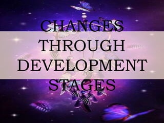 CHANGES
THROUGH
DEVELOPMENT
STAGES
 