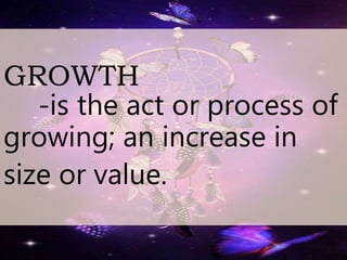 GROWTH
-is the act or process of
growing; an increase in
size or value.
 