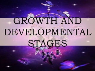 GROWTH AND
DEVELOPMENTAL
STAGES
 