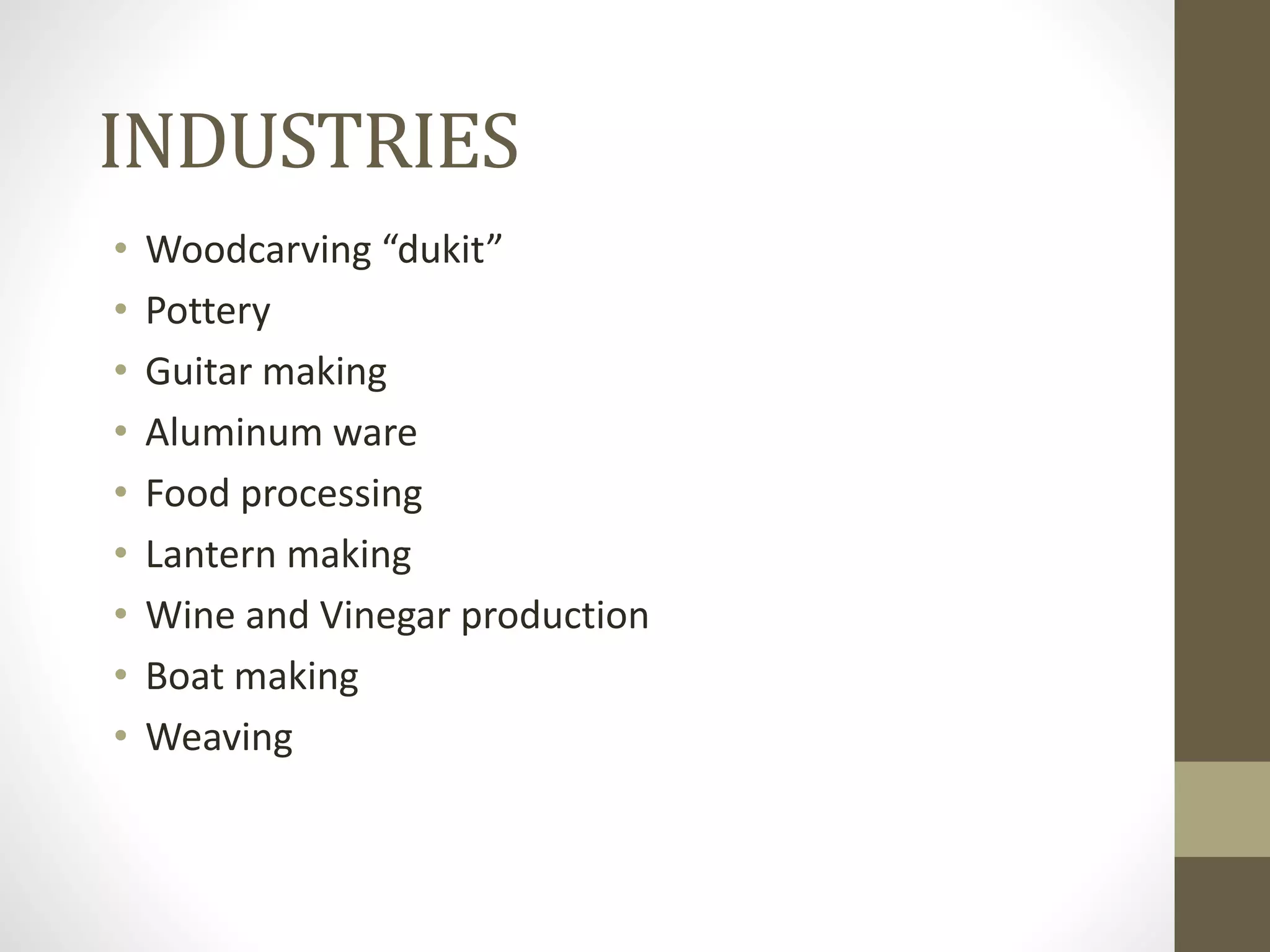 INDUSTRIES
• Woodcarving “dukit”
• Pottery
• Guitar making
• Aluminum ware
• Food processing
• Lantern making
• Wine and Vinegar production
• Boat making
• Weaving
 