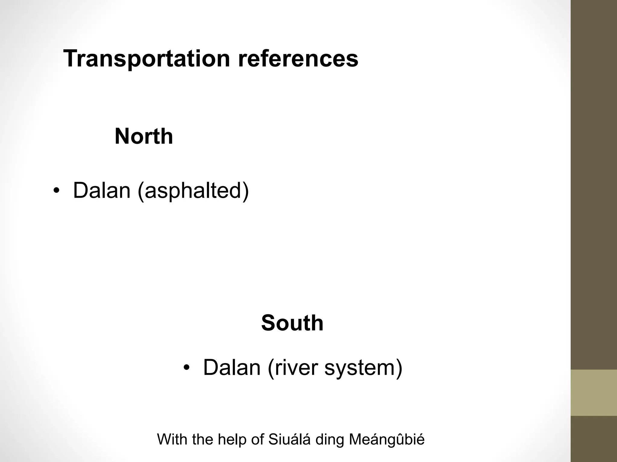 • Dalan (asphalted)
• Dalan (river system)
Transportation references
South
North
With the help of Siuálá ding Meángûbié
 