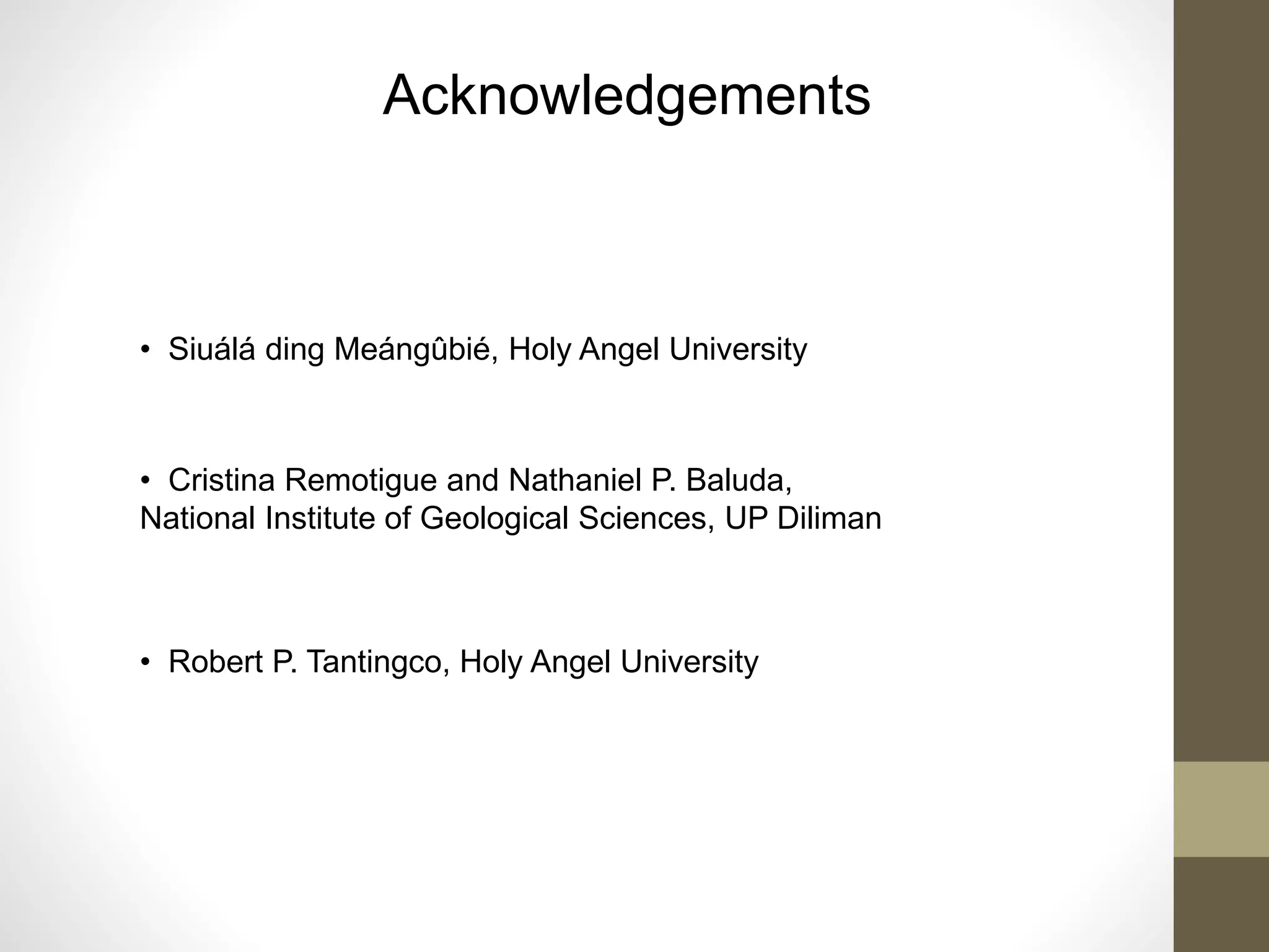 Acknowledgements
• Siuálá ding Meángûbié, Holy Angel University
• Cristina Remotigue and Nathaniel P. Baluda,
National Institute of Geological Sciences, UP Diliman
• Robert P. Tantingco, Holy Angel University
 