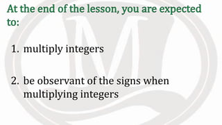 1. multiply integers
2. be observant of the signs when
multiplying integers
 
