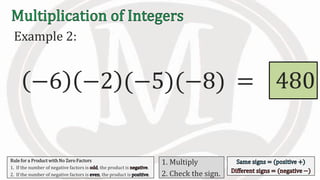 Example 2:
−6 −2 (−5)(−8) 480=
Rule for a Product with No Zero Factors
1. If the number of negative factors is , the product is .
2. If the number of negative factors is , the product is .
1. Multiply
2. Check the sign.
 