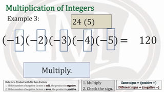 Multiply.
Example 3:
−1 −2 (−3)(−4)(−5) 120=
1 22 (3)6 (4)24 (5)
Rule for a Product with No Zero Factors
1. If the number of negative factors is , the product is .
2. If the number of negative factors is , the product is .
1. Multiply
2. Check the sign.
 