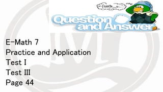 E-Math 7
Practice and Application
Test I
Test III
Page 44
 