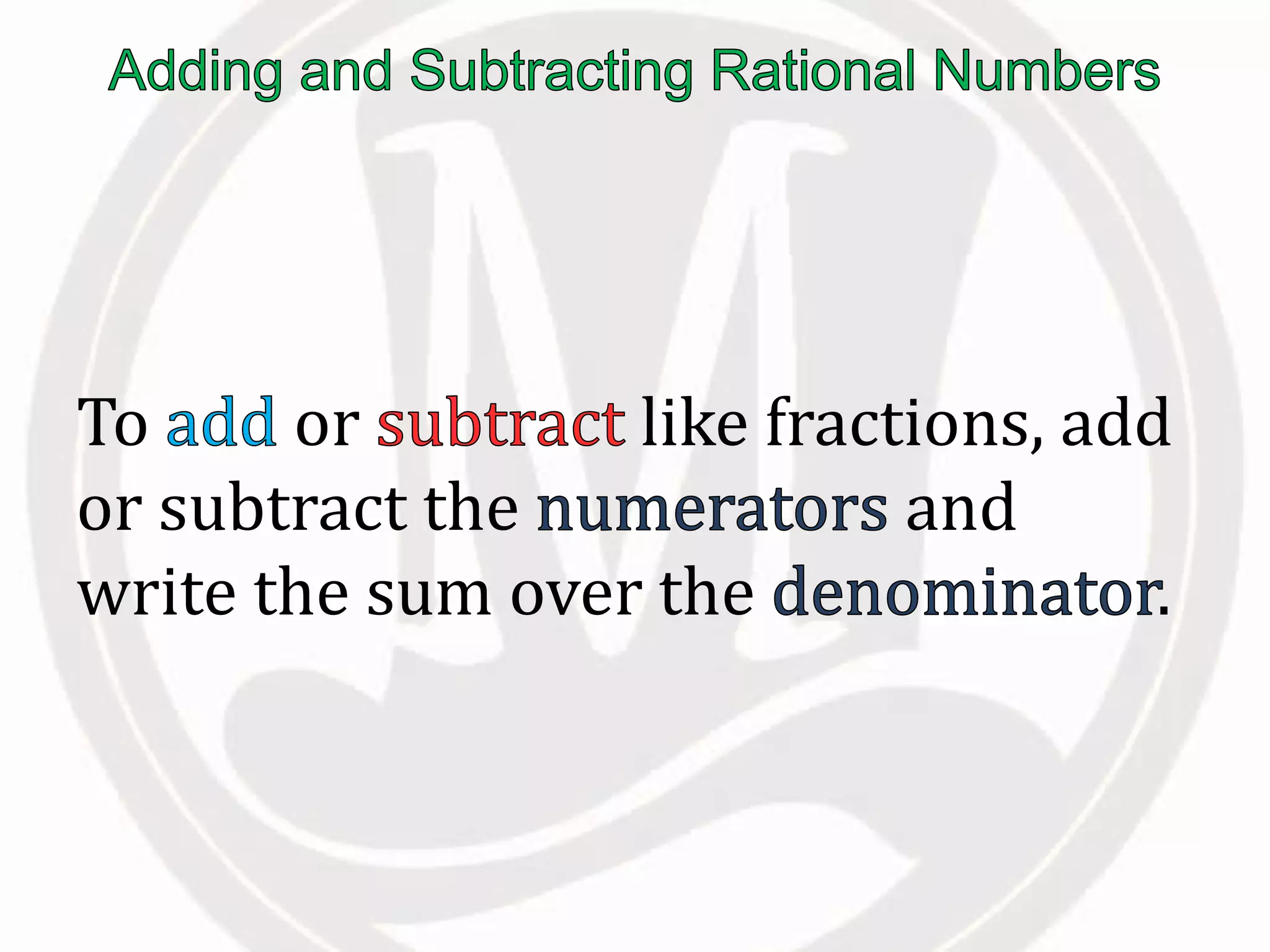 To or like fractions, add
or subtract the and
write the sum over the .
 