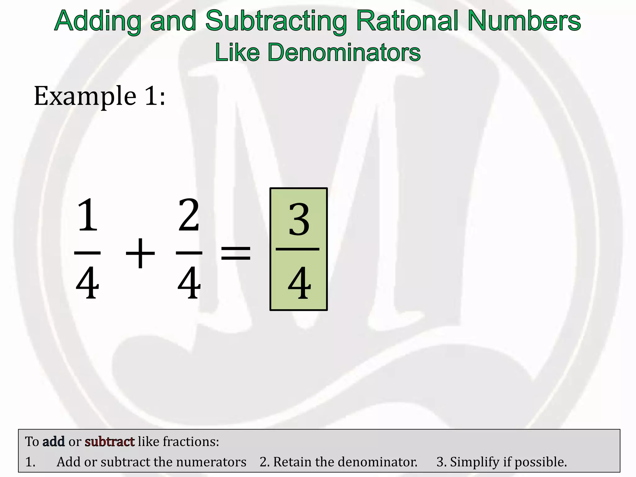 To or like fractions:
1. Add or subtract the numerators 2. Retain the denominator. 3. Simplify if possible.
Example 1:
1
4
+
2
4
=
3
4
 