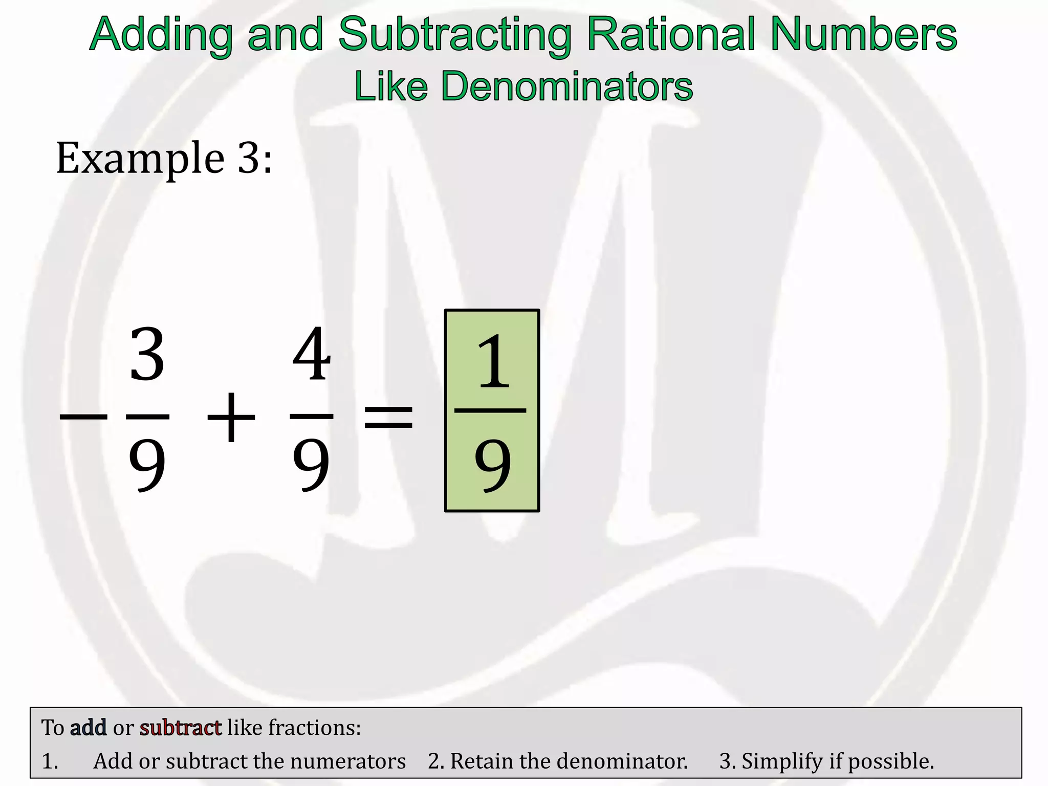 To or like fractions:
1. Add or subtract the numerators 2. Retain the denominator. 3. Simplify if possible.
Example 3:
+
4
9
=
1
9
−
3
9
 