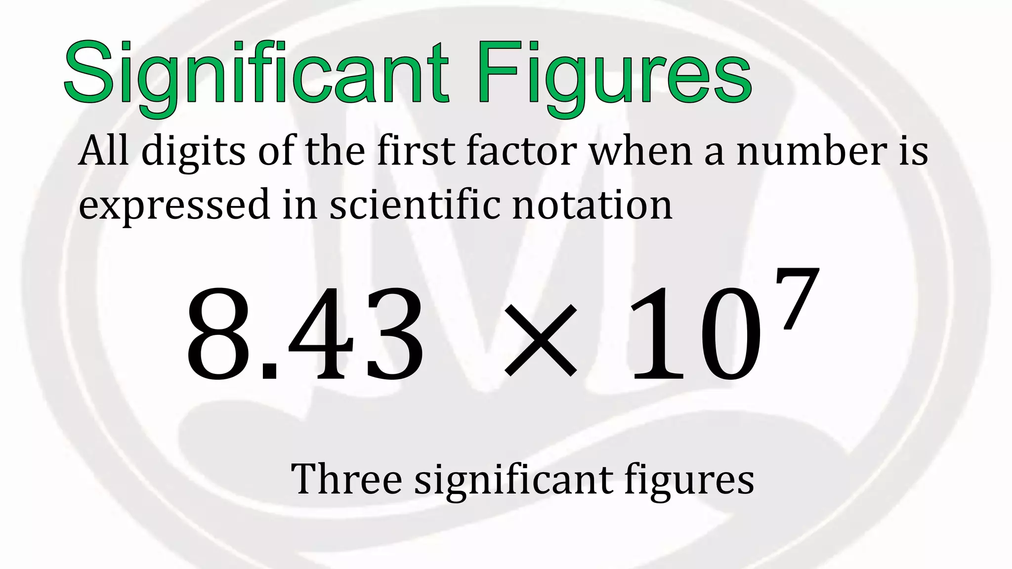 All digits of the first factor when a number is
expressed in scientific notation
Three significant figures
8.43 × 107
 