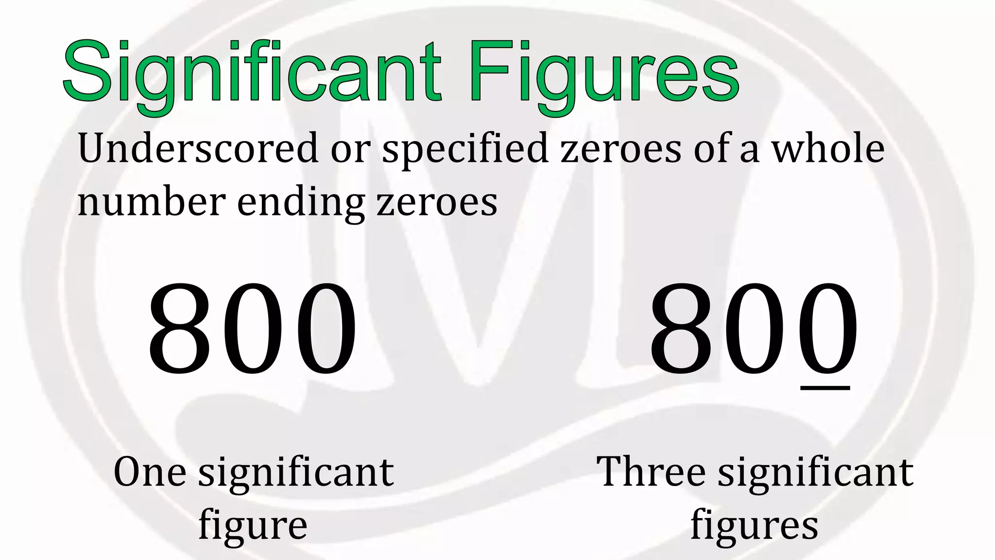 Underscored or specified zeroes of a whole
number ending zeroes
One significant
figure
800
Three significant
figures
800
 