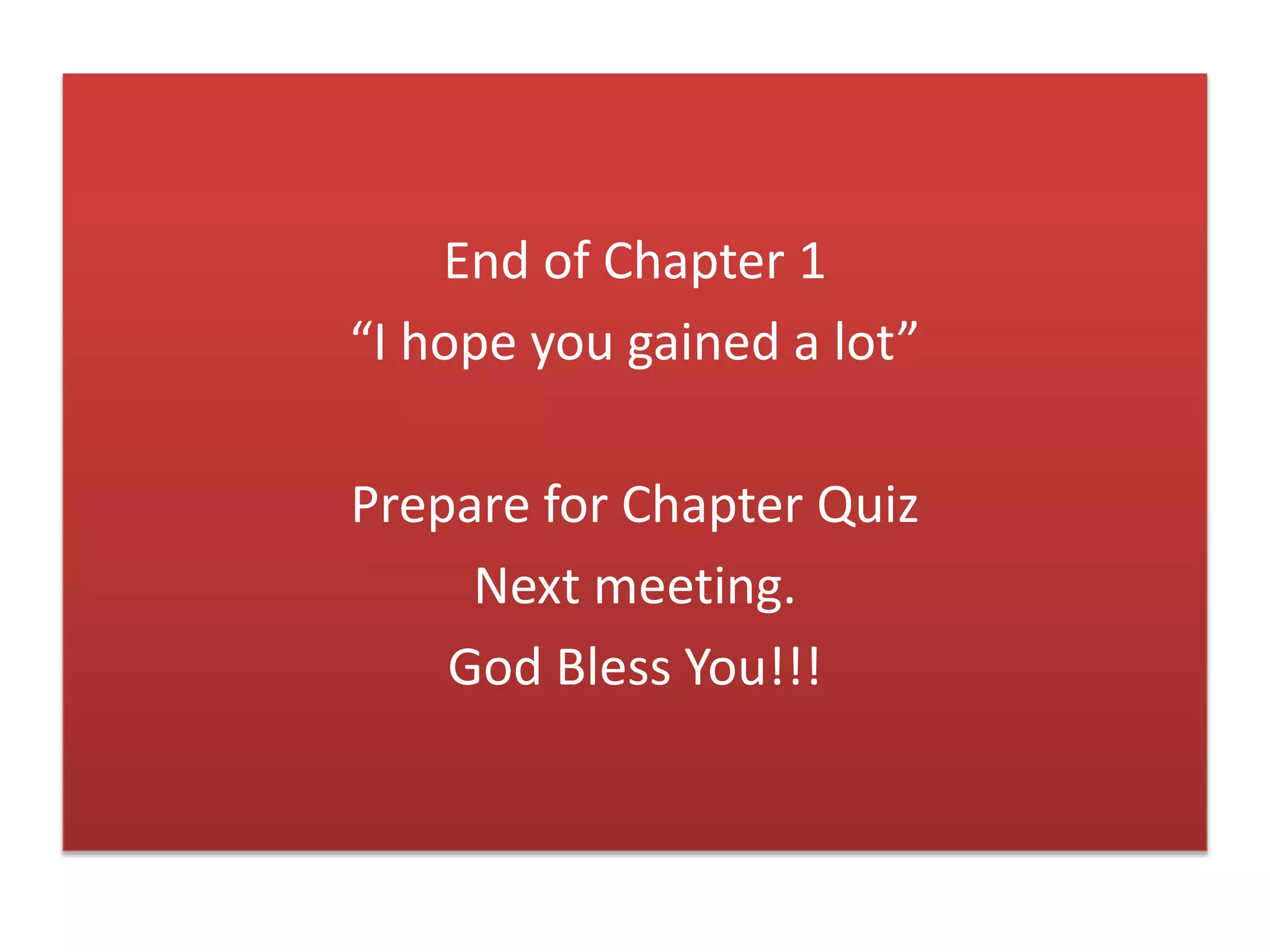 End of Chapter 1
“I hope you gained a lot”
Prepare for Chapter Quiz
Next meeting.
God Bless You!!!
 