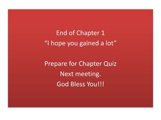 End of Chapter 1
“I hope you gained a lot”
Prepare for Chapter Quiz
Next meeting.
God Bless You!!!
 