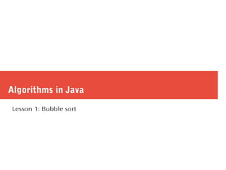 Algorithms in Java
Lesson 1: Bubble sort
 