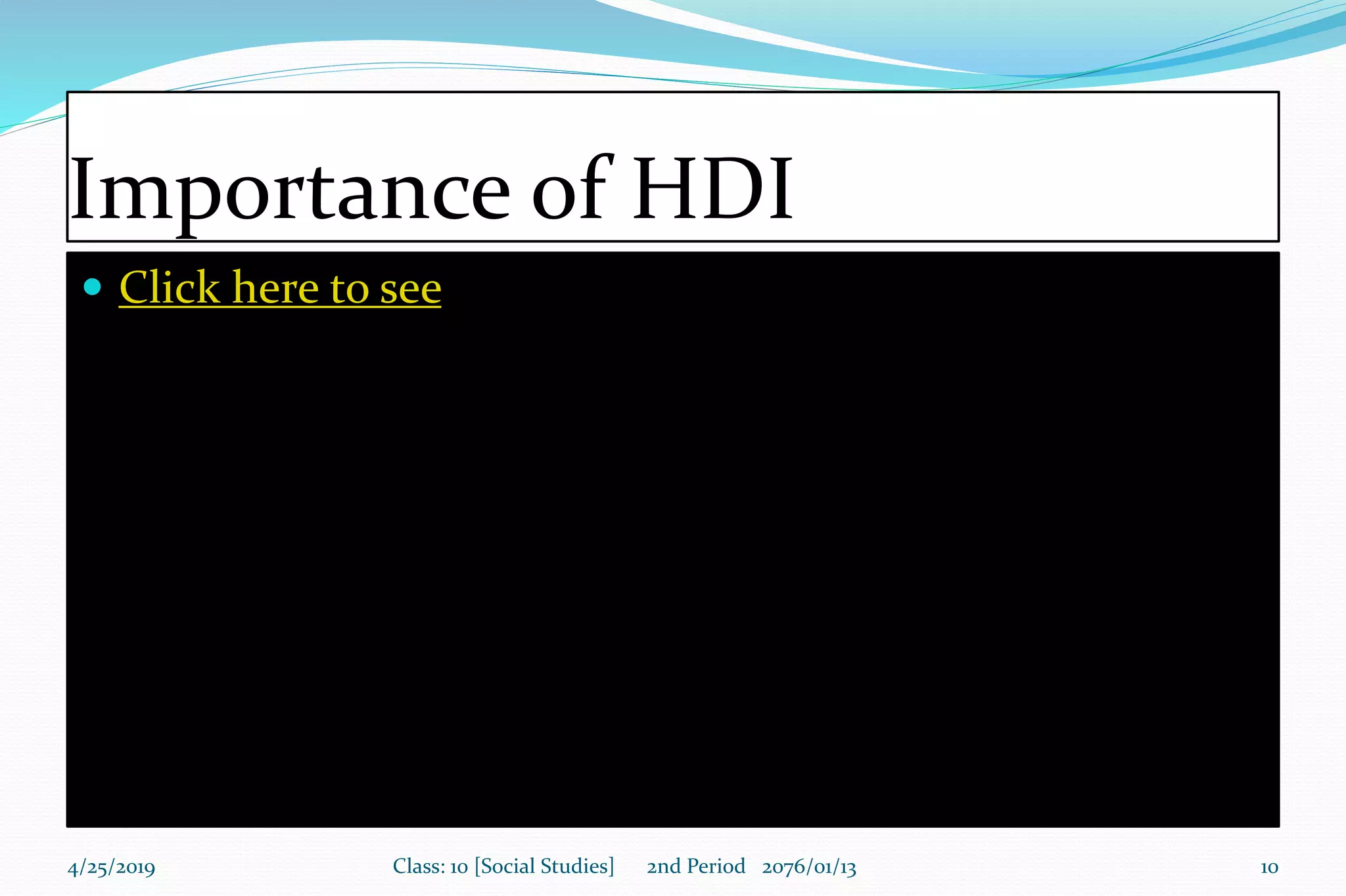 Importance of HDI
 Click here to see
4/25/2019 Class: 10 [Social Studies] 2nd Period 2076/01/13 10
 