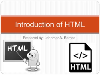 Prepared by: Johnmar A. Ramos
Introduction of HTML
 