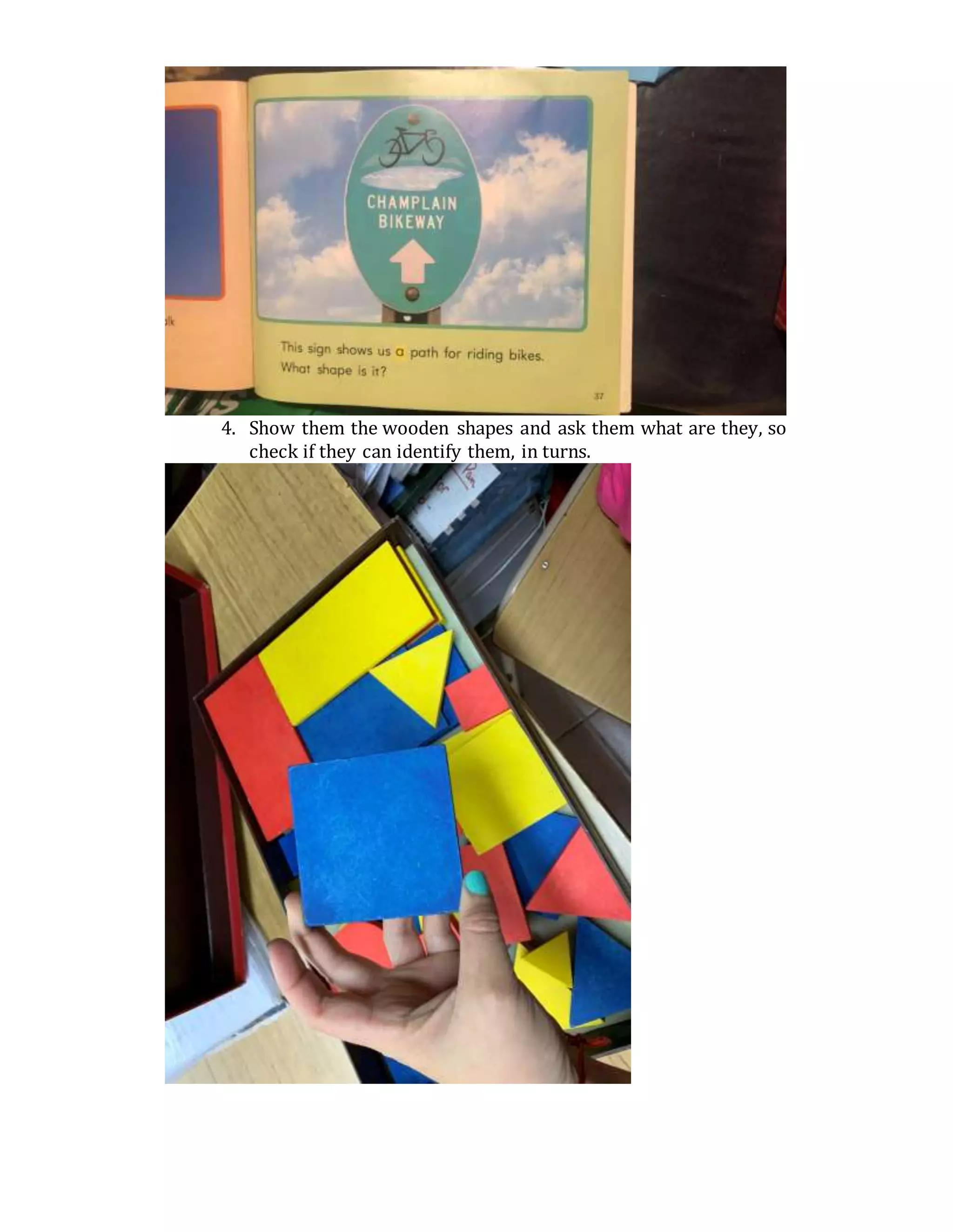 4. Show them the wooden shapes and ask them what are they, so
check if they can identify them, in turns.
 