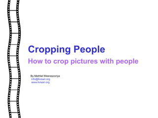 Cropping People How to crop pictures with people  By Methlal Weerasooriya [email_address] www.livisari.org 
