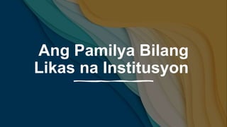 Ang Pamilya Bilang
Likas na Institusyon
 