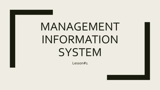 MANAGEMENT
INFORMATION
SYSTEM
Lesson#1
 