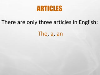 ARTICLES
There are only three articles in English:
The, a, an
 