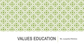 VALUES EDUCATION Ms. Luvyanka Polistico
 