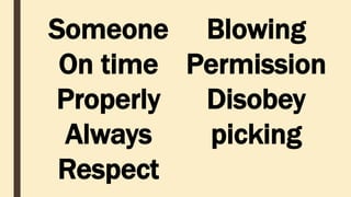 Someone
On time
Properly
Always
Respect
Blowing
Permission
Disobey
picking
 