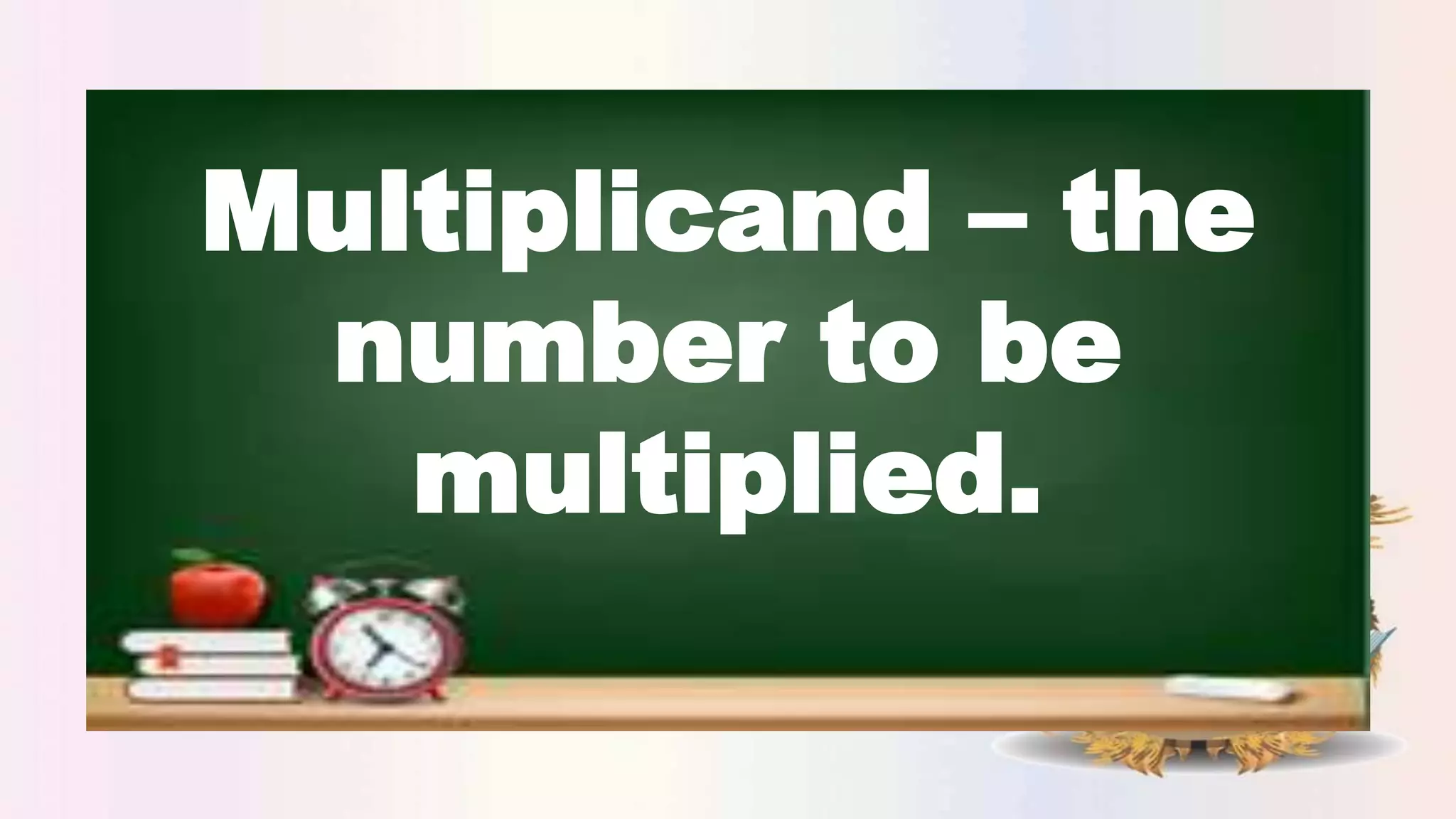 Multiplicand – the
number to be
multiplied.
 
