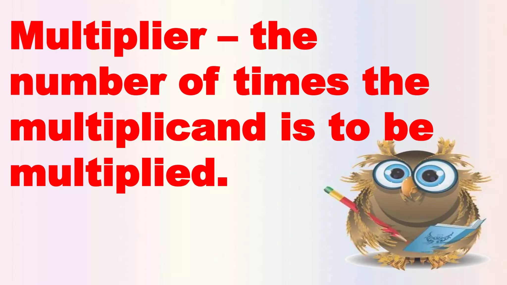 Multiplier – the
number of times the
multiplicand is to be
multiplied.
 