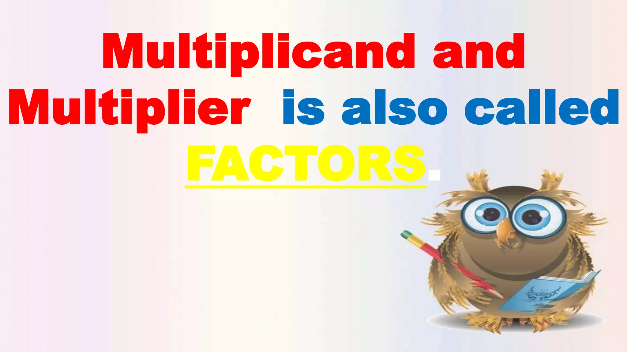 Multiplicand and
Multiplier is also called
FACTORS.
 