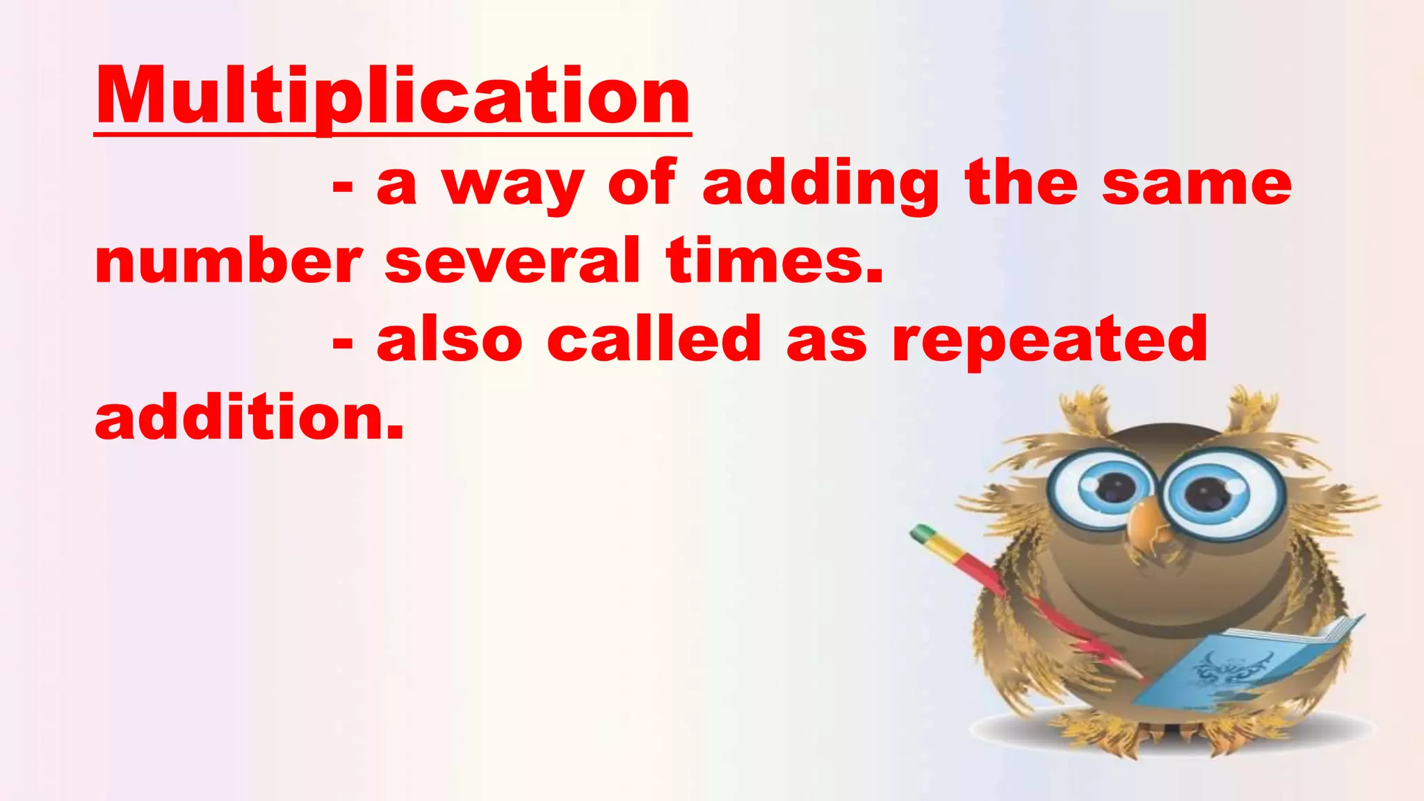 Multiplication
- a way of adding the same
number several times.
- also called as repeated
addition.
 