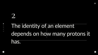 2
The identity of an element
depends on how many protons it
has.
 