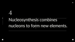 4
Nucleosynthesis combines
nucleons to form new elements.
 