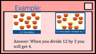 Example:
Answer: When you divide 12 by 3 you
will get 4.
 