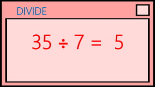 DIVIDE
35 ÷ 7 = 5
 