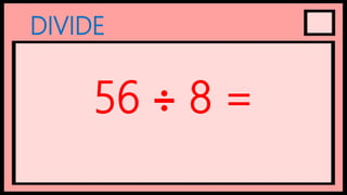 DIVIDE
56 ÷ 8 =
 