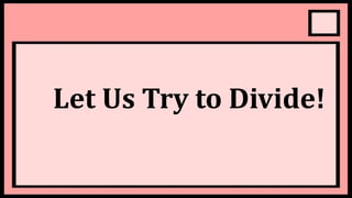 Let Us Try to Divide!
 