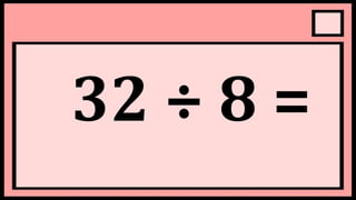 32 ÷ 8 =
 