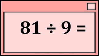 81 ÷ 9 =
 