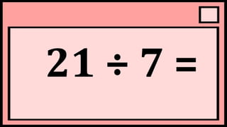 21 ÷ 7 =
 