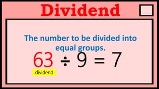 Dividend
The number to be divided into
equal groups.
63 ÷ 9 = 7
dividend
 